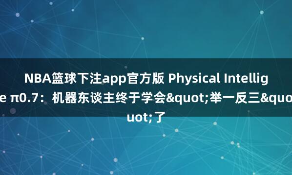 NBA篮球下注app官方版 Physical Intelligence π0.7：机器东谈主终于学会"举一反三"了