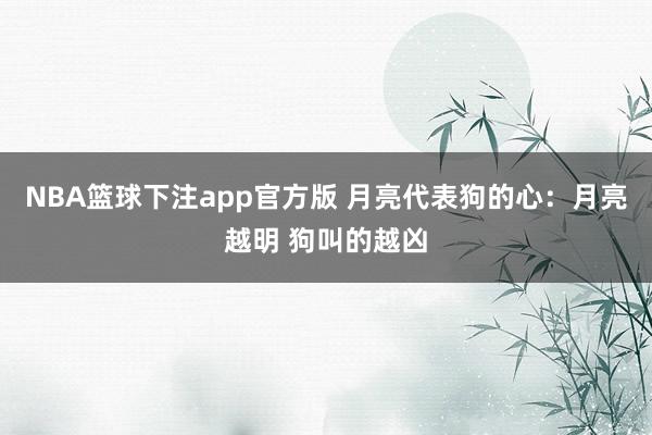 NBA篮球下注app官方版 月亮代表狗的心：月亮越明 狗叫的越凶