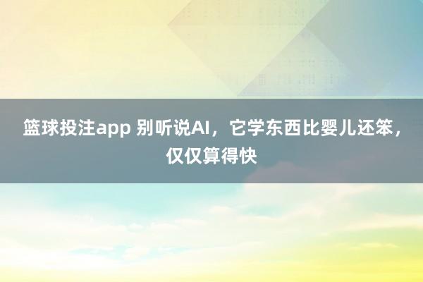 篮球投注app 别听说AI，它学东西比婴儿还笨，仅仅算得快