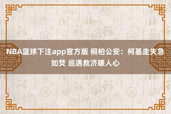 NBA篮球下注app官方版 桐柏公安：柯基走失急如焚 巡遇救济暖人心