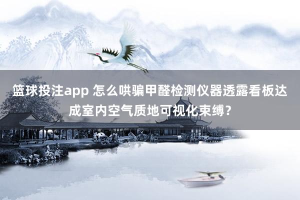 篮球投注app 怎么哄骗甲醛检测仪器透露看板达成室内空气质地可视化束缚？