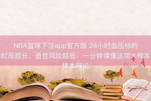 NBA篮球下注app官方版 24小时血压标的达标时辰越长，逝世风险越低：一分钟读懂这项大样本辩论