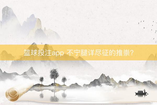 篮球投注app 不宁腿详尽征的推崇？
