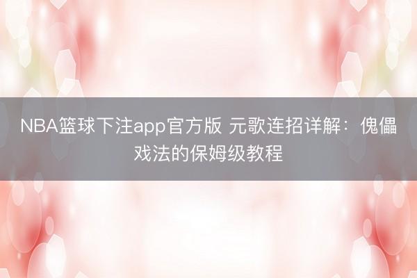 NBA篮球下注app官方版 元歌连招详解：傀儡戏法的保姆级教程