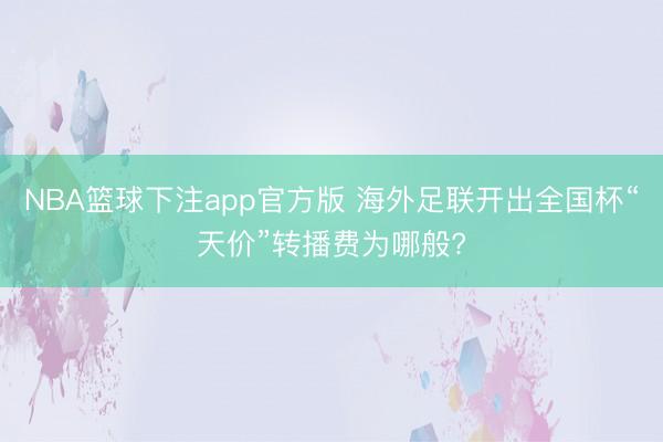 NBA篮球下注app官方版 海外足联开出全国杯“天价”转播费为哪般?