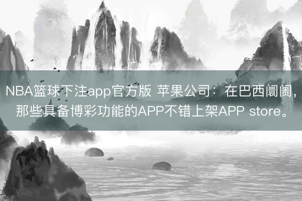 NBA篮球下注app官方版 苹果公司：在巴西阛阓，那些具备博彩功能的APP不错上架APP store。